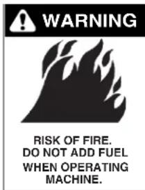 WARNING RISK OF FIRE. DO NOT ADD FUEL WHEN OPERATING MACHINE.