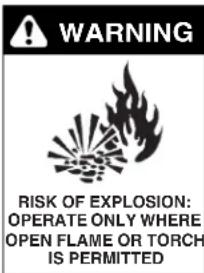 WARNING RISK OF EXPLOSION: OPERATE ONLY WHERE OPEN FLAME OR TORCH IS PERMITTED