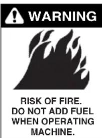 WARNING RISK OF FIRE. DO NOT ADD FUEL WHEN OPERATING MACHINE.