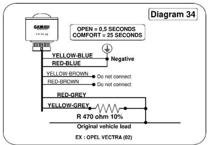 GENEER OPEN = 0,5 SECONDS COMFORT = 25 SECONDS YELLOW-BLUE RED-BLUE Negative YELLOW-BROWN Red-BROWN Do not connect Do not connect RED-GREY YELLOW-GREY R 470 ohm 10% Original vehicle lead EX : OPEL VECTRA (02) Diagram 34