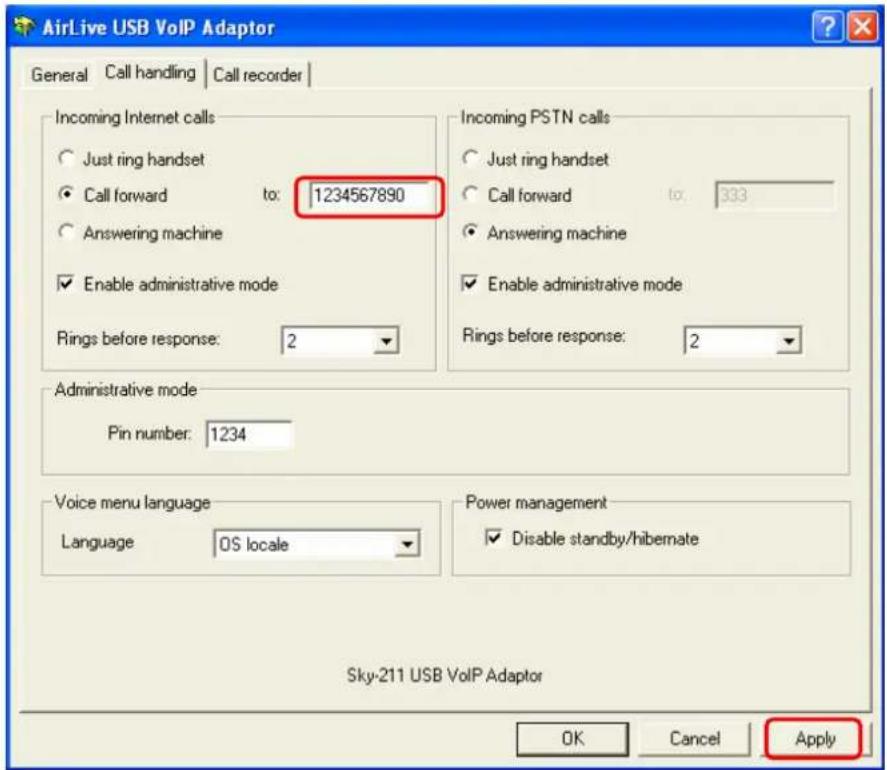 AirLive USB VoIP Adaptor General Call handling Call recorder Incoming Internet calls Just ring handset Call forward to: 1234567890 Answering machine Enable administrative mode Rings before response: 2 Incoming PSTN calls Just ring handset Call forward to: 333 Answering machine Enable administrative mode Rings before response: 2 Administrative mode Pin number: 1234 Voice menu language Language OS locale Power management Disable standby/hibernate Sky-211 USB VoIP Adaptor OK Cancel Apply