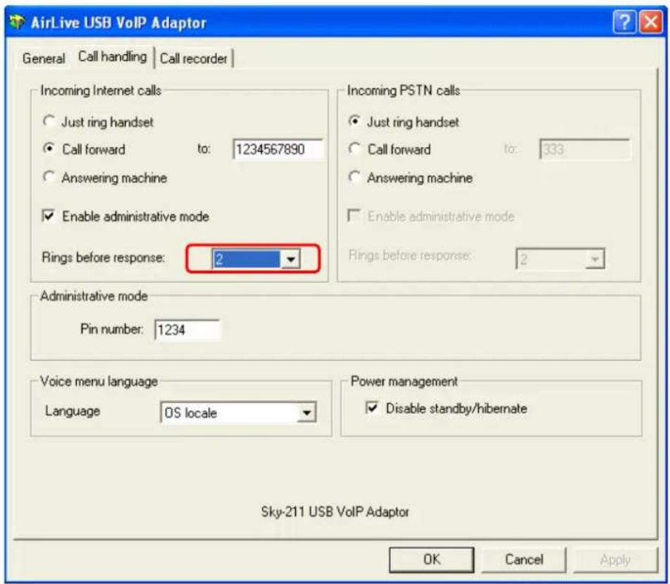 AirLive USB VoIP Adaptor General Call handling Call recorder Incoming Internet calls Just ring handset Call forward to: 1234567890 Answering machine Enable administrative mode Rings before response: 2 Incoming PSTN calls Just ring handset Call forward to: 333 Answering machine Enable administrative mode Rings before response: 2 Administrative mode Pin number: 1234 Voice menu language Language OS locale Power management Disable standby/hibernate Sky-211 USB VoIP Adaptor OK Cancel Apply