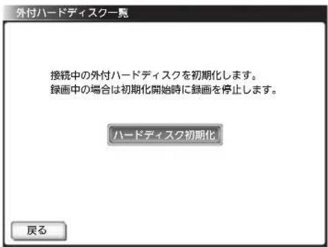 外付ハードディスク一覧 接続中の外付ハードディスクを初期化します。 録画中の場合は初期化開始時に録画を停止します。 ハードディスク初期化 戻る