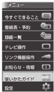 メニュー 今すぐできること 番組表・予約 録画一覧 テレビ操作 リンク機器操作 お知らせ・情報 使いかたガイド 設定