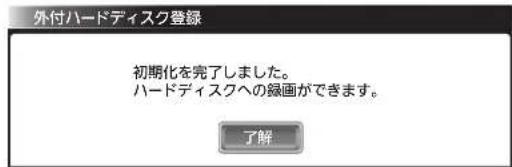 外付ハードディスク登録 初期化を完了しました。 ハードディスクへの録画ができます。 了解