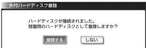 外付ハードディスク登録 ハードディスクが接続されました。 録画用のハードディスクとして登録しますか? 登録する しない