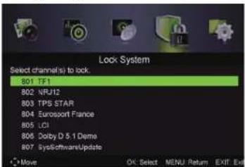 Lock System Select channels(s) to lock: B01 TF1 B02 NRJ12 B03 TPS STAR B04 Eurosport France B05 LCI B06 Dolby D 5.1 Deme B07 SysSoftwareUpdate Move OK Select MENU Return EXIT Exit