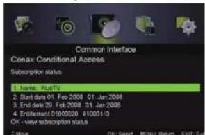 Common Interface Conax Conditional Access Subscription status 1. Name: FustTV 2. Start date: 01 Feb 2008 01 Jan 2008 3. End date: 29 Feb 2008 31 Jan 2008 4. Entitlement: 0100020 810001/0 OK - view subscription status * More OK Select MENU Return EXIT Exit
