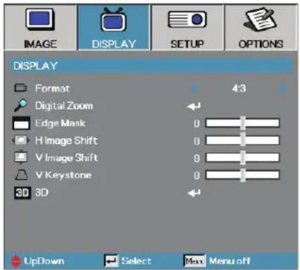 DISPLAY Format Digital Zoom Edge Mask H Image Shift V Image Shift V Keystone 3D 3D 4:3 0 0 0 0 UpDown Select Max Menu off