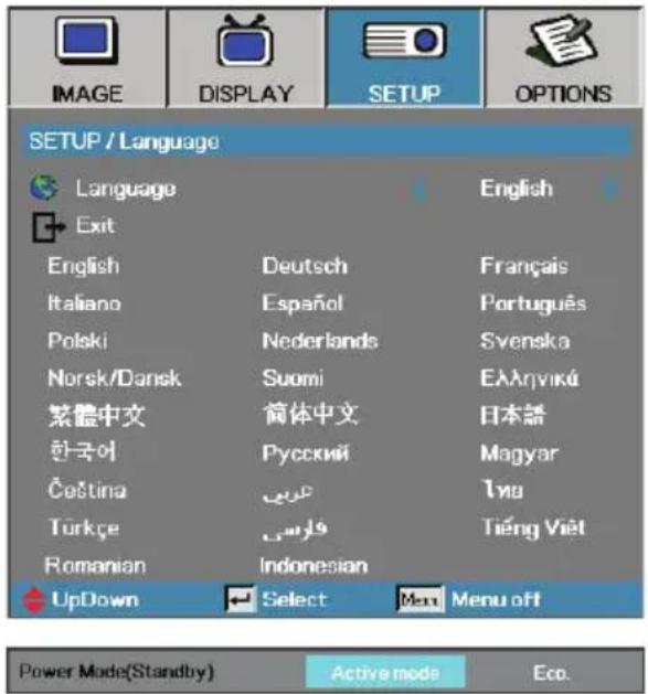 IMAGE DISPLAY SETUP OPTIONS SETUP / Language Language English Exit English Deutsch Français Italiano Español Português Polski Nederlands Svenska Norsk/Dansk Suomi Ελληνικά 繁體中文 簡体中文 日本語 한국어 Русский Magyar Čeština الله Тиа Türkçe وَلْرِبُ Tiếng Việt Romanian Indonesian UpDown Select Menu off Power Mode(Standby) Active mode Eco.