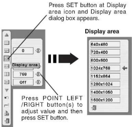 Press SET button at Display area icon and Display area dialog box appears. Display area 0 Display area 768 Off Press POINT LEFT /RIGHT button(s) to adjust value and then press SET button. Display area 640x480 720x400 800x600 1024x768 1152x864 1280x1024 1400x1050 1600x1200