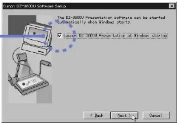 Canon DZ-3600U Software Setup The DZ-3600U Presentation software can be started automatically when Windows starts. ✓ Launch DZ-3600U Presentation at Windows startup < Back Next > Cancel