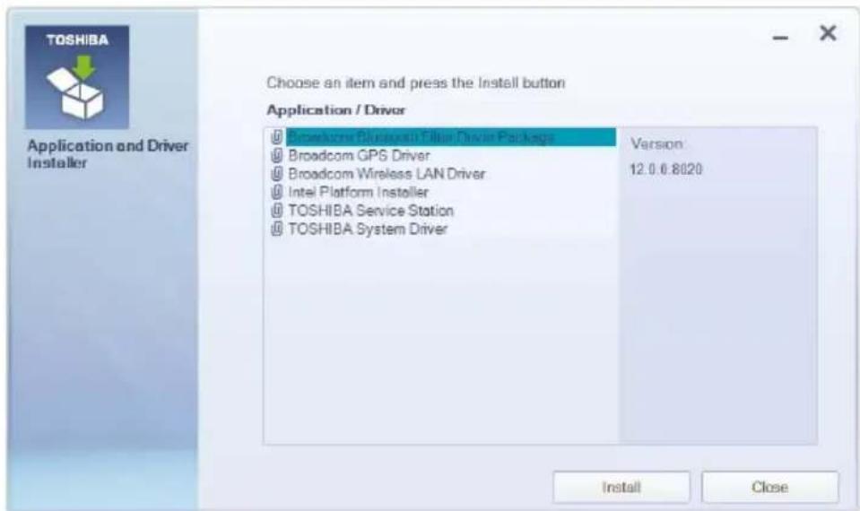 TOSHIBA Choose an item and press the install button Application / Driver Broadcom Deepusell Filter Driver Package Broadcom GPS Driver Broadcom Wireless LAN Driver Intel Platform Installer TOSHIBA Service Station TOSHIBA System Driver Version 12.0.0.8020 Install Close