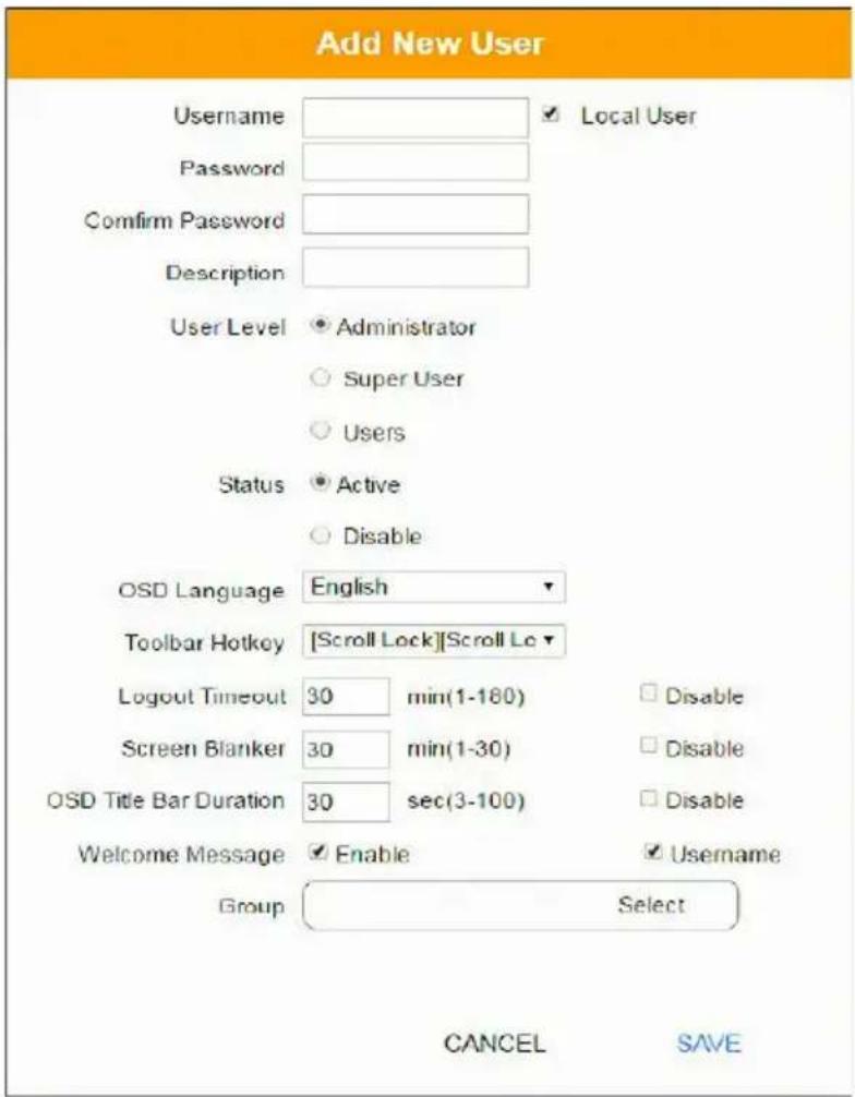 Add New User Username Password Confirm Password Description User Level Administrator Super User Users Status Active Disable OSD Language English Toolbar Hotkey [Scroll Lock][Scroll Lo Logout Timeout 30 min(1-180) Screen Blanker 30 min(1-30) OSD Title Bar Duration 30 sec(3-100) Welcome Message Enable Username Group Select CANCEL SAVE