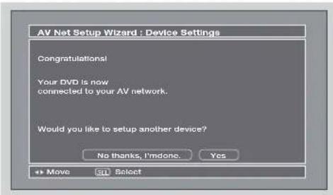 AV Net Setup Wizard : Device Settings Congratulations! Your DVD is now connected to your AV network. Would you like to setup another device? No thanks, I'm done. Yes Move Select
