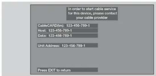 In order to start cable service for this device, please contact your cable provider CableCARD(tm): 123-456-789-1 Host: 123-456-789-1 Data: 123-456-789-1 Unit Address: 123-456-789-1 Press EXIT to return