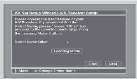 AV Net Setup Wizard : A/V Receiver Setup Please choose the B rand Name of your A/V Receiver. If you can not find this B rand Name, please choose "Other" and proceed to the Learning mode by pushing the Learning Mode & button. B rand Name Other Leaming Mode B ack Next Move Change B rand Name
