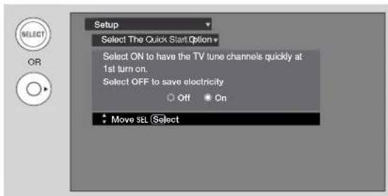 Setup Select The Quick Start Option Select ON to have the TV tune channels quickly at 1st turn on. Select OFF to save electricity ○ Off ○ On Move SEL Select