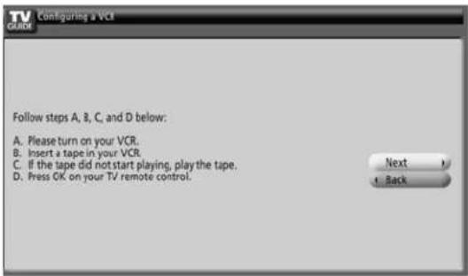 TV GUIDE Configuring a VCI Follow steps A, B, C, and D below: A. Please turn on your VCR. B. Insert a tape in your VCR. C. If the tape did not start playing, play the tape. D. Press OK on your TV remote control. Next + Back