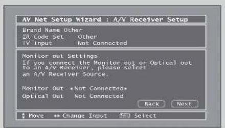AV Net Setup Wizard : A/V Receiver Setup Brand Name Other IR Code Set Other TV Input Not Connected Monitor out Settings If you connect the Monitor out or Optical out to an A/V Receiver, please select an A/V Receiver Source, Monitor Out *Not Connected* Optical Out Not Connected Back Next Move Change Input Select