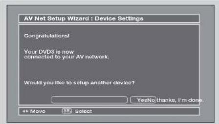 AV Net Setup Wizard : Device Settings Congratulations! Your DVD3 is now connected to your AV network. Would you like to setup another device? YesNo thanks, I'm done. Move Select