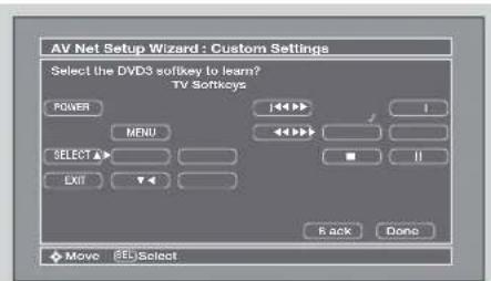 AV Net Setup Wizard : Custom Settings Select the DVD3 Softkey to learn? TV Softkeys POWER MENU SELECT ▲ EXIT 1 2 3 4 5 6 7 8 9 10 11 12 13 14 15 16 17 18 19 20 Back Done Move [BL]Select