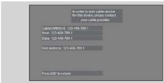 In order to start cable service for this device, please contact your cable provider CableCARD(tm): 123-456-789-1 Host: 123-456-789-1 Data: 123-456-789-1 Unit Address: 123 456 789-1 Press EXIT to return