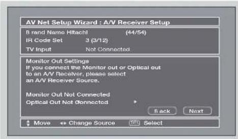 AV Net Setup Wizard : A/V Receiver Setup 8 brand Name Hitachi (44/54) IR Code Set 3 (3/12) TV Input Not Connected Monitor Out Settings If you connect the Monitor out or Optical out to an A/V Receiver, please select an A/V Receiver Source. Monitor Out Not Connected Optical Out Not Connected Back Next Move Change Source Select