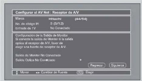 Configurar el AV Net : Receptor de A/V Marco Hitachi (44/54) No de atelgin IR 3 (3/12) Entada de TV No Conectado Configuración de la Salida de Monitor Si concepta la salida de Monitor 6 la salida optiva al receptor de A/V, favor de elegrir una fuente de receptor de A/V. Salida do Monitor No Conectado Salida Optica No Conectado Regresar Siguena Mover Cambiar de Fuente SEU:Elogir