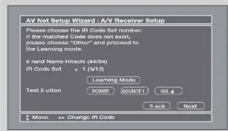 AV Net Setup Wizard : A/V Receiver Setup Please choose the IR Code Set number, If the matched Code does not exist, please choose "Other" and proceed to the Learning mode. 8 rand Name Hitachi (44/54) IR Code Set 1 (1/12) Leaming Mode Test Button POWER SOURCE1 VOL ▲ 8 ack Next Move Change IR Code
