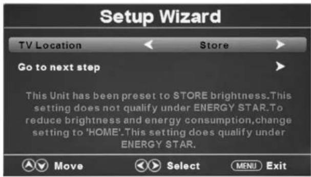Setup Wizard TV Location Store Go to next step This Unit has been preset to STORE brightness. This setting does not qualify under ENERGY STAR. To reduce brightness and energy consumption, change setting to 'HOME'. This setting does qualify under ENERGY STAR. Move Select MENU Exit