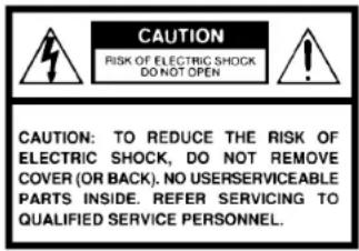 CAUTION RISK OF ELECTRIC SHOCK DO NOT OPEN CAUTION: TO REDUCE THE RISK OF ELECTRIC SHOCK, DO NOT REMOVE COVER (OR BACK). NO USERSERVICEABLE PARTS INSIDE. REFER SERVICING TO QUALIFIED SERVICE PERSONNEL.