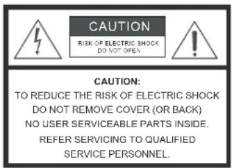 CAUTION RISK OF ELECTRIC SHOCK DO NOT OPEN CAUTION: TO REDUCE THE RISK OF ELECTRIC SHOCK DO NOT REMOVE COVER (OR BACK) NO USER SERVICEABLE PARTS INSIDE. REFER SERVICING TO QUALIFIED SERVICE PERSONNEL.