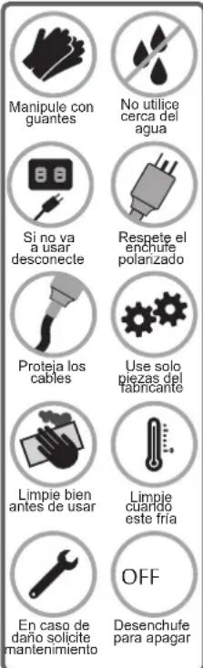 Manipule con guantes No utilice cerca del agua Si no va a usar desconecte Respete el enchufe polanzado Proteja los cables Use solo piezas del fabricante Limpie bien antes de usar Limpie cuando este fria En caso de daño solicite mantenimiento OFF Desenchufe para apagar