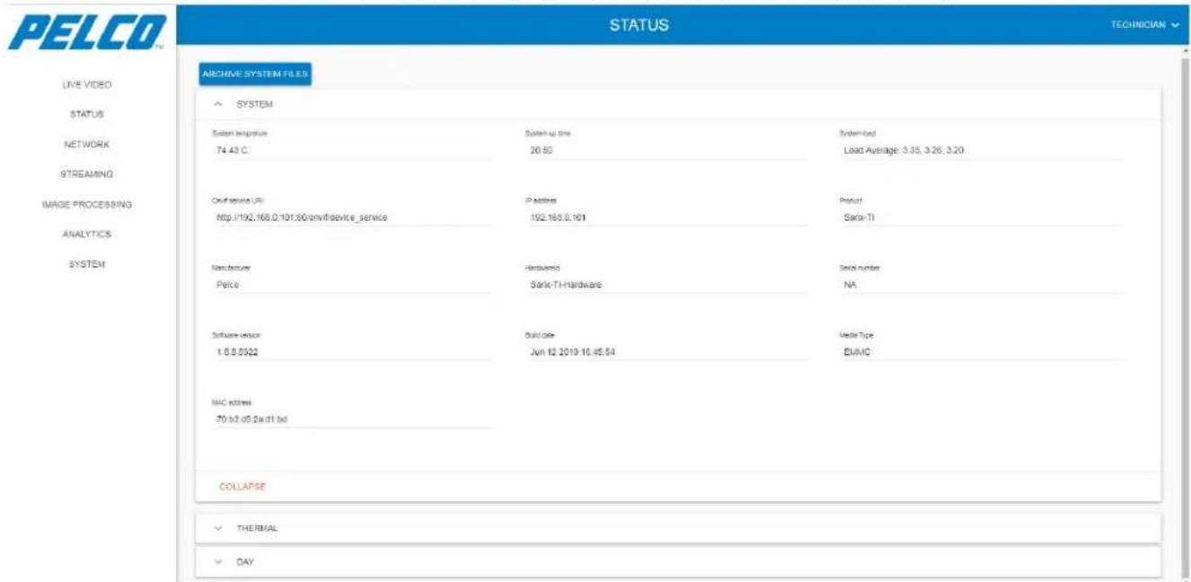 PELCO TM STATUS TECHNICIAN LIVE VIDEO STATUS NETWORK STREAMING IMAGE PROCESSING ANALYTICS SYSTEM ARCHIVE SYSTEM FILES SYSTEM System setup 74.43 C: System up time 20:50 System load Load Average: 3.35, 3.26, 3.20 Coff service URI: http://192.166.0.191.80/on/it/device_service IP address 192.166.0.101 Product Sark-TI Manufacturer Pelco Hardware Sark-TI Hardware Serial number NA Software version 1.6.8.05022 Build date Jun 12 2019-10-05:54 Media Type ELMC MAC address 70.63.05.2wd:1 bid COLLAPSE THERMAL DAY