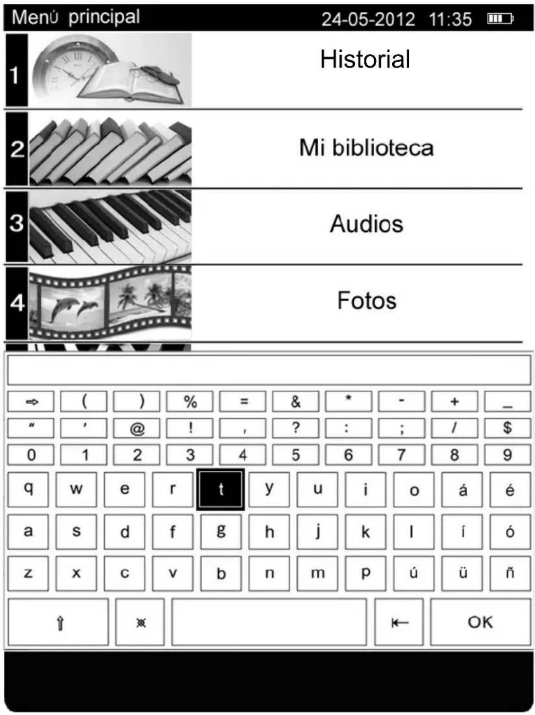 Menú principal 24-05-2012 11:35 Historial 1 2 Mi biblioteca 3 Audios 4 Fotos ⇒ ( ) % = & * - + _ " ' @ ! , ? : ; / $ 0 1 2 3 4 5 6 7 8 9 q w e r t y u i o á é a s d f g h j k l í ó z x c v b n m p ú ü ñ ↑ ※ ← OK