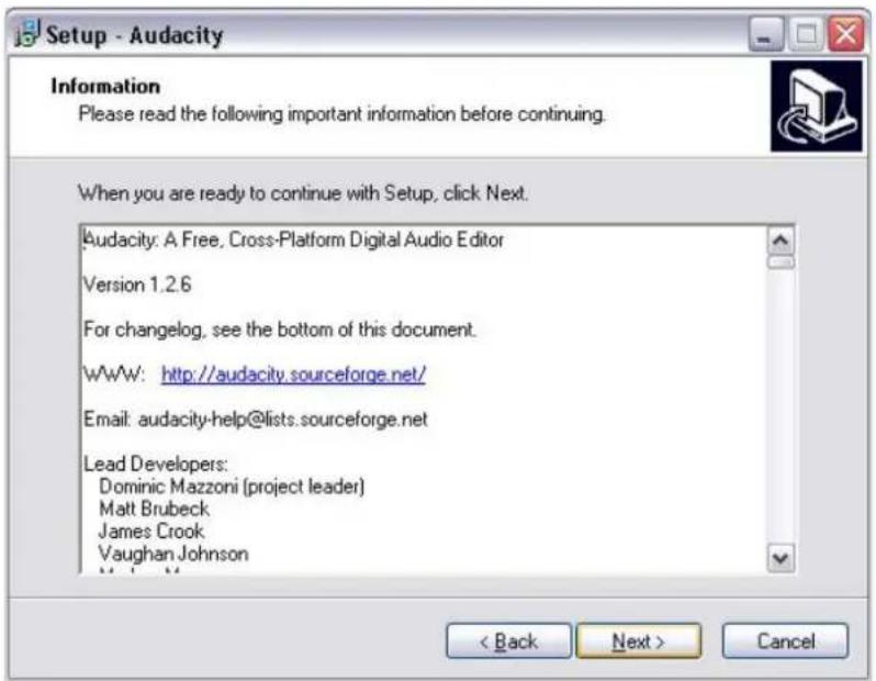Setup - Audacity Information Please read the following important information before continuing. When you are ready to continue with Setup, click Next. Audacity: A Free, Cross-Platform Digital Audio Editor Version 1.2.6 For changelog, see the bottom of this document. WWW: http://audacity.sourceforge.net/ Email: audacity-help@lists.sourceforge.net Lead Developers: Dominic Mazzoni (project leader) Matt Brubeck James Crook Vaughan Johnson < Back Next > Cancel
