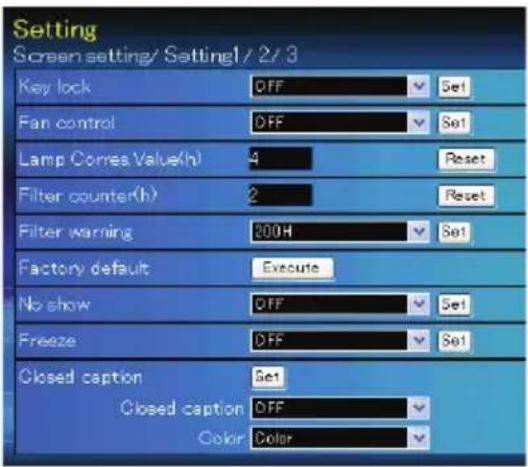 Setting Screen setting/ Setting1 / 2/3 Key lock OFF Set Fan control DEF Set Lamp Corres Value(h) 4 Reset Filter counter(h) 2 Reset Filter warning 200H Set Factory default Execute No show OFF Set Freeze DEF Set Closed caption Set Closed caption OFF Color Color ✓