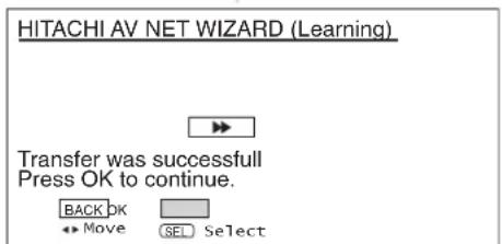 HITACHI AV NET WIZARD (Learning) Transfer was successful Press OK to continue. BACK OK Move SEL Select