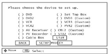 Please choose the device to set up. ( ) DVD ( ) Set Top Box ( ) DVD2 ( ) DVD3 (Custom) ( ) VCR ( ) VCR3 (Custom) ( ) VCR2 ( ) PVR2 (Custom) ( ) AV Receiver ( ) CRL2 (Custom) ( ) PV Recorder ( ) S102 (Custom) ( ) Cable Box List BACK SETUP MOD:FY Wave Select