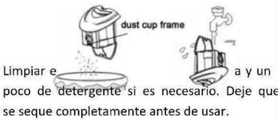 dust cup frame Limpiar e a y un poco de detergente si es necesario. Deje que se seque completamente antes de usar.