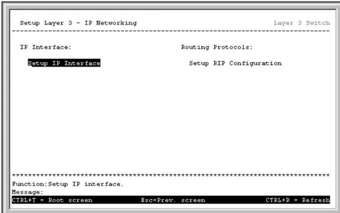 Setup Layer 3 - IP Networking Layer 3 Switch IP Interface: Routing Protocols: Setup IP Interface Setup RIP Configuration ************************** Function: Setup IP interface. Message: CTRL+T = Root screen Esc=Prev. screen CTRL+R = Refresh