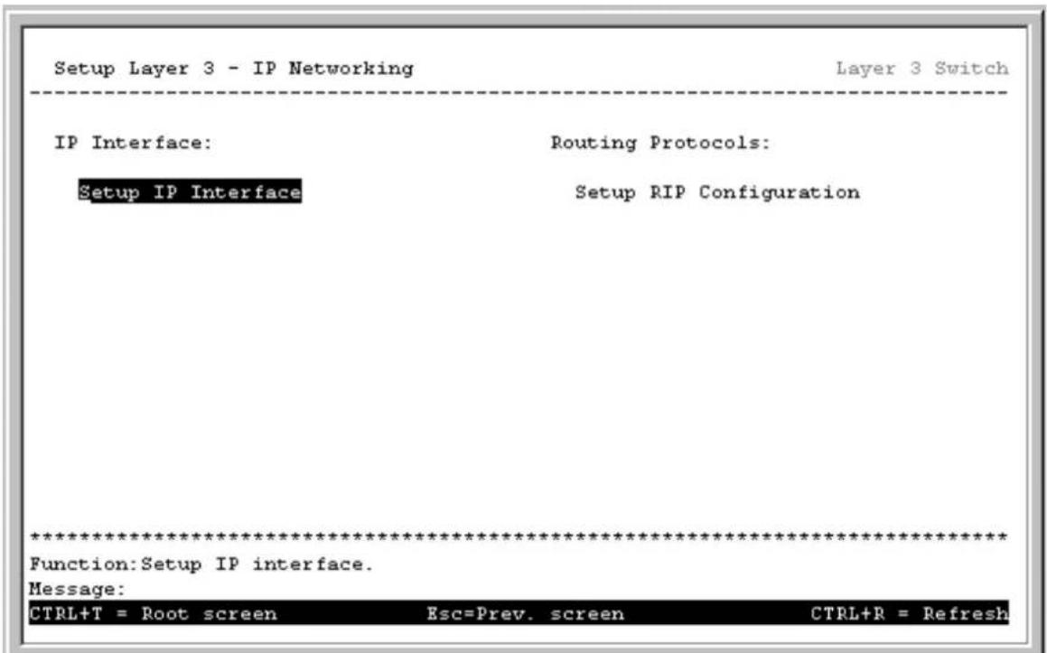 Setup Layer 3 - IP Networking Layer 3 Switch IP Interface: Routing Protocols: Setup IP Interface Setup RIP Configuration ************************** Function: Setup IP interface. Message: CTRL+T = Root screen Esc=Prev. screen CTRL+R = Refresh