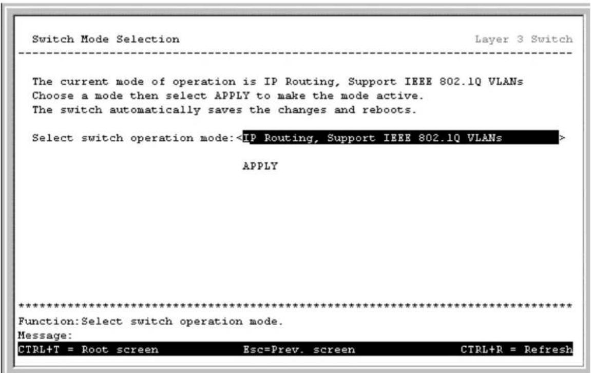 Switch Mode Selection Layer 3 Switch The current mode of operation is IP Routing, Support IEEE 802.1Q VLANs Choose a mode then select APPLY to make the mode active. The switch automatically saves the changes and reboots. Select switch operation mode: APPLY ************************** Function:Select switch operation mode. Message: CTRL+T = Root screen Esc=Prev. screen CTRL+R = Refresh