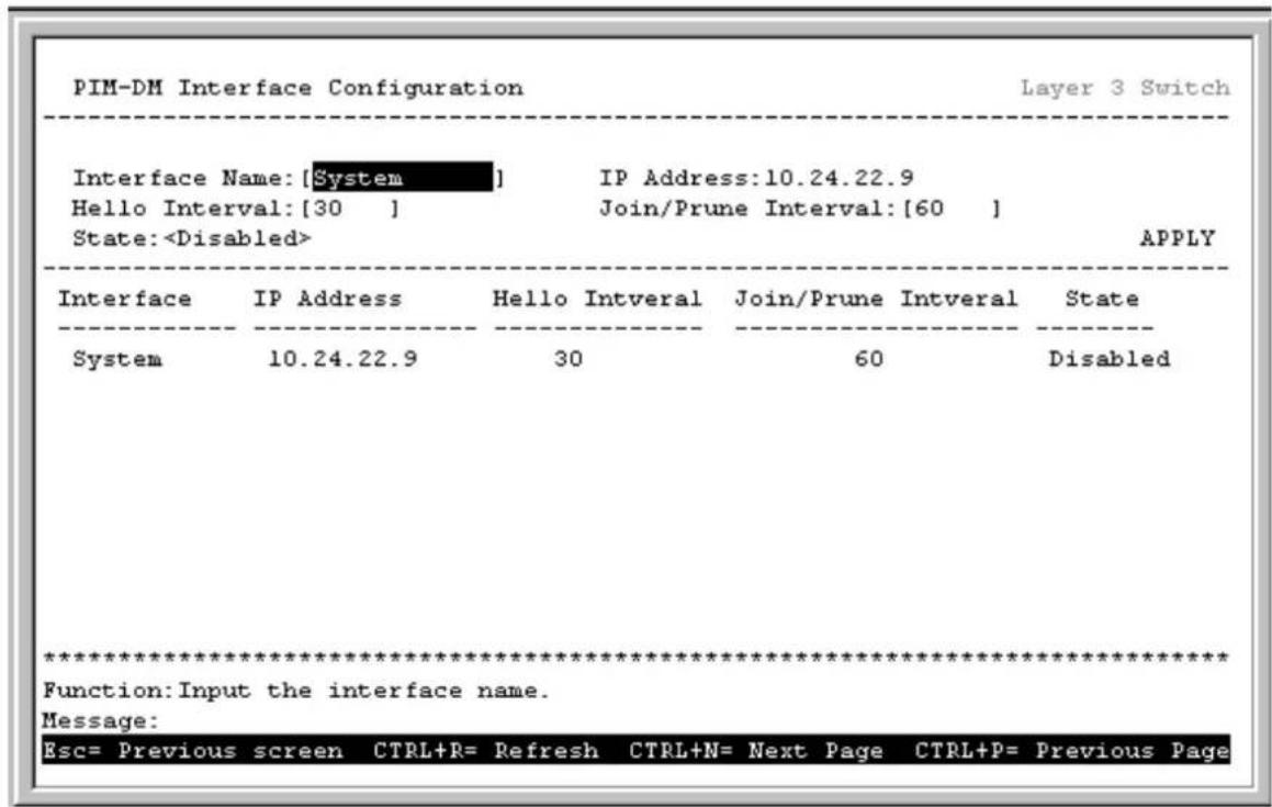 PIM-DM Interface Configuration Layer 3 Switch Interface Name: [System] IP Address:10.24.22.9 Hello Interval: [30 ] Join/Prune Interval: [60 ] State: APPLY Interface IP Address Hello Intveral Join/Prune Intveral State System 10.24.22.9 30 60 Disabled ************************** Function: Input the interface name. Message: Esc= Previous screen CTRL+R= Refresh CTRL+N= Next Page CTRL+P= Previous Page