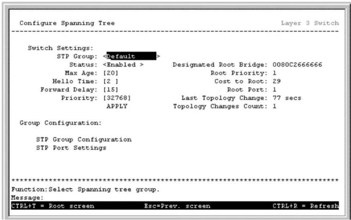 Configure Spanning Tree Layer 3 Switch Switch Settings: STP Group: Status: Designated Root Bridge: 0080C2666666 Max Age: [20] Root Priority: 1 Hello Time: [2 ] Cost to Root: 29 Forward Delay: [15] Root Port: 1 Priority: [32768] Last Topology Change: 77 secs APPLY Topology Changes Count: 1 Group Configuration: STP Group Configuration STP Port Settings ************************** Function:Select Spanning tree group. Message: CTRL+T = Root screen Esc=Prev. screen CTRL+R = Refresh