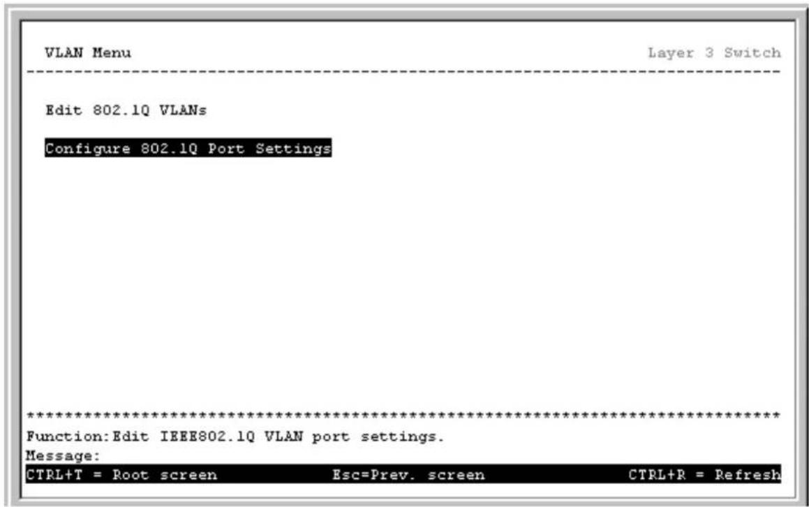 VLAN Menu Layer 3 Switch Edit 802.1Q VLANs Configure 802.1Q Port Settings ************************** Function: Edit IEEE802.1Q VLAN port settings. Message: CTRL+T = Root screen Esc=Prev. screen CTRL+R = Refresh