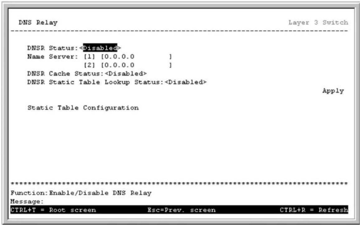 DNS Relay Layer 3 Switch DNSR Status: Name Server: [1] [0.0.0.0] [2] [0.0.0.0] DNSR Cache Status: DNSR Static Table Lookup Status: Apply Static Table Configuration ************************** Function: Enable/Disable DNS Relay Message: CTRL+T = Root screen Esc=Prev. screen CTRL+R = Refresh