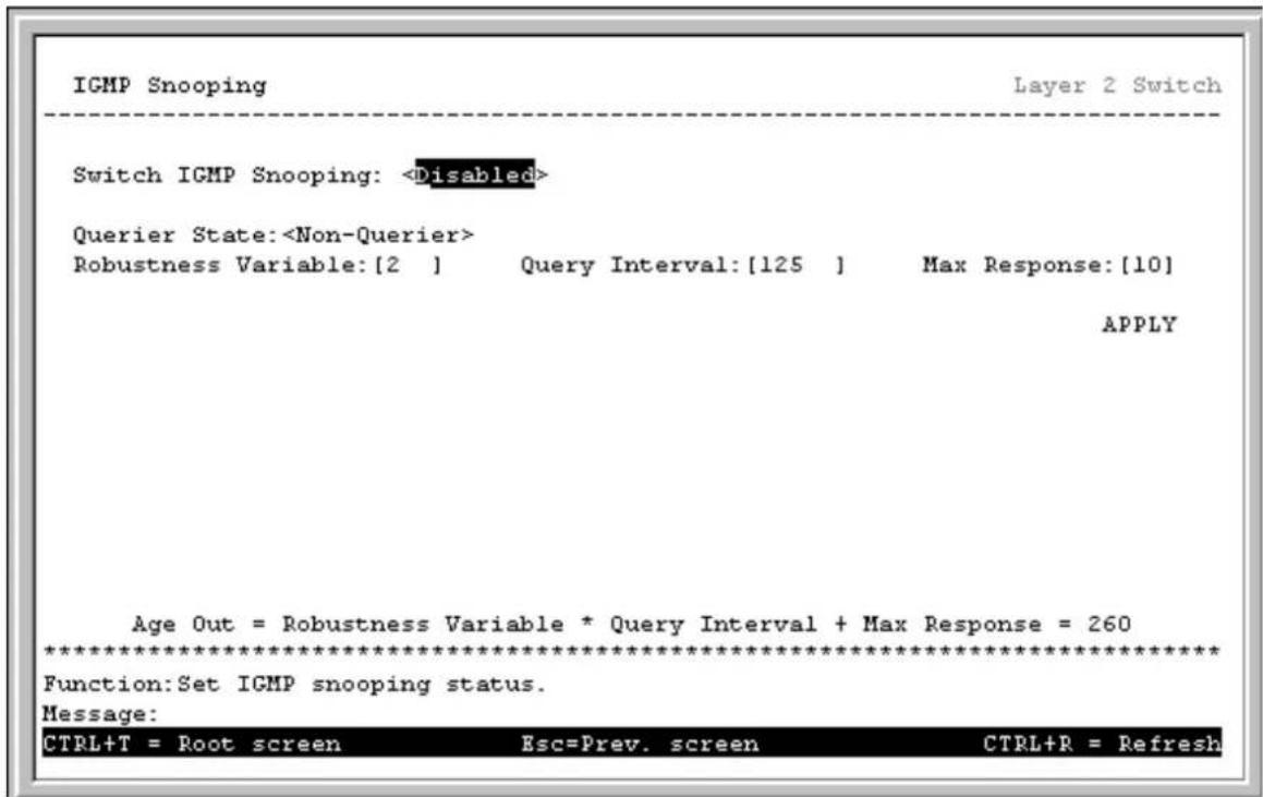 IGMP Snooping Layer 2 Switch Switch IGMP Snooping: Querier State: Robustness Variable:[2 ] Query Interval:[125 ] Max Response:[10] APPLY Age Out = Robustness Variable * Query Interval + Max Response = 260 ************************** Function:Set IGMP snooping status. Message: CTRL+T = Root screen Esc=Prev. screen CTRL+R = Refresh