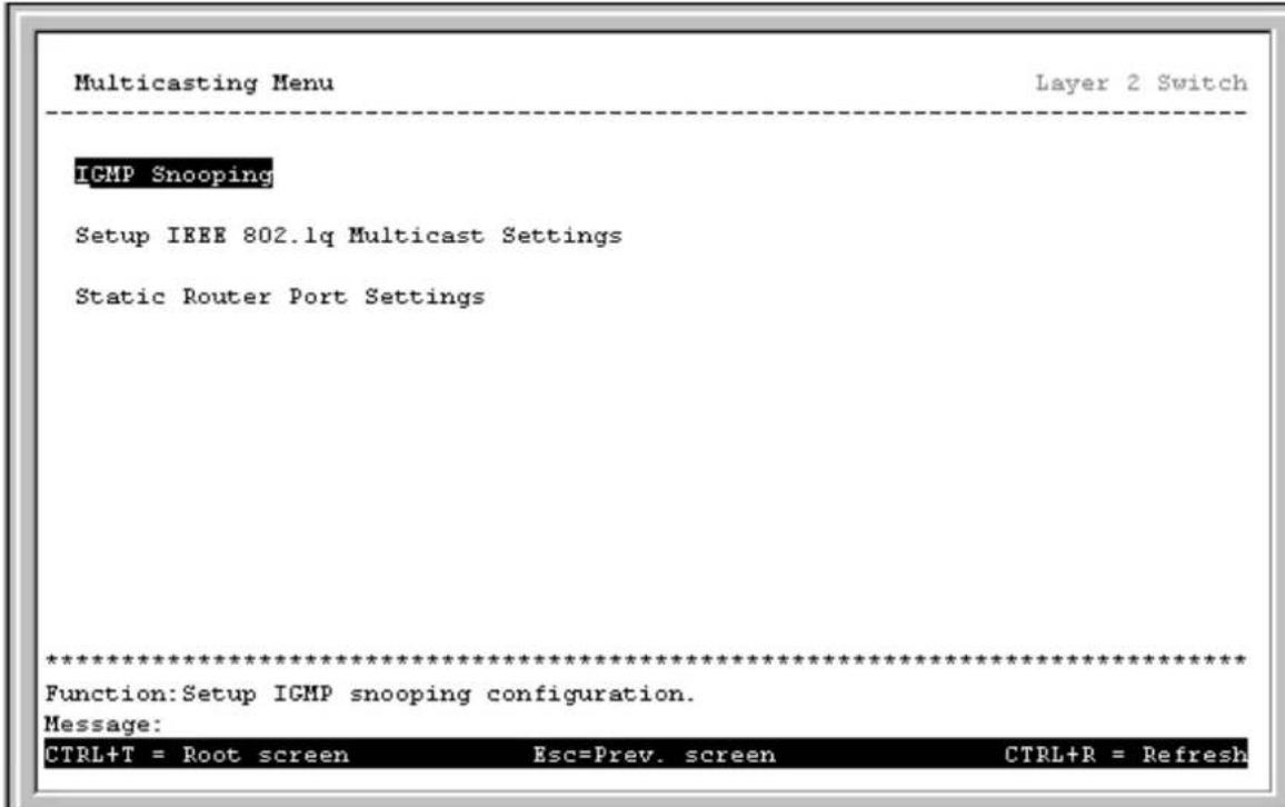 Multicasting Menu Layer 2 Switch IGMP Snooping Setup IEEE 802.1q Multicast Settings Static Router Port Settings ************************** Function: Setup IGMP snooping configuration. Message: CTRL+T = Root screen Esc=Prev. screen CTRL+R = Refresh